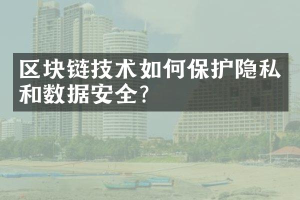 区块链技术如何保护隐私和数据安全？