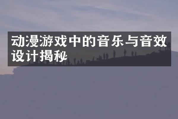 动漫游戏中的音乐与音效设计揭秘