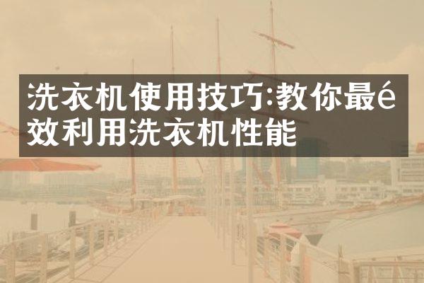 洗衣机使用技巧:教你最高效利用洗衣机性能