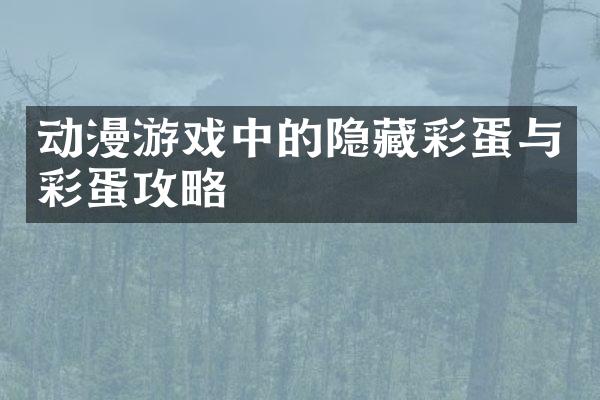动漫游戏中的隐藏彩蛋与彩蛋攻略
