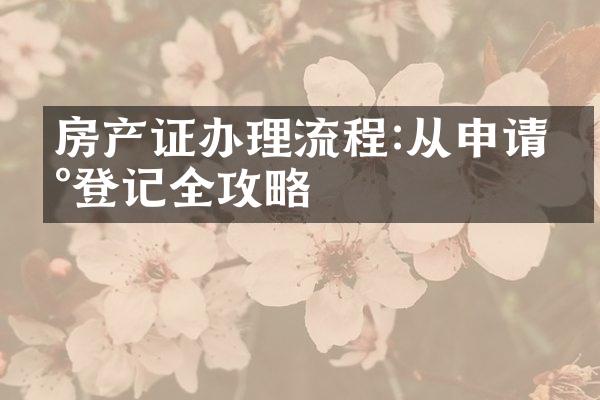 房产证办理流程:从申请到登记全攻略