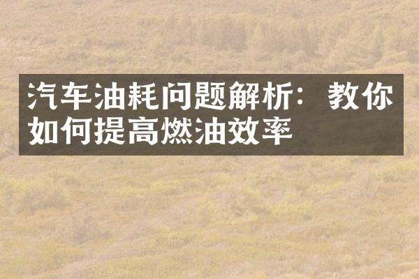 汽车油耗问题解析：教你如何提高燃油效率