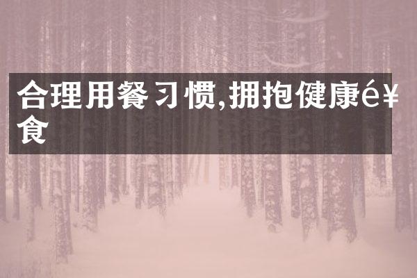 合理用餐习惯,拥抱健康饮食