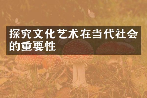 探究文化艺术在当代社会的重要性