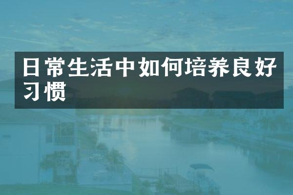日常生活中如何培养良好习惯