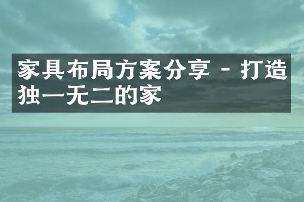 家具布局方案分享 - 打造独一无二的家