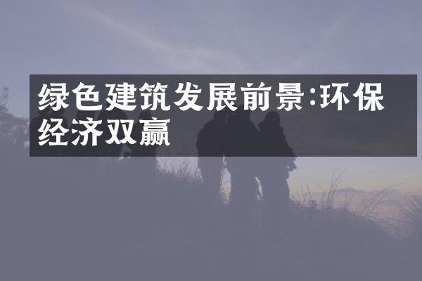 绿色建筑发展前景:环保与经济双赢