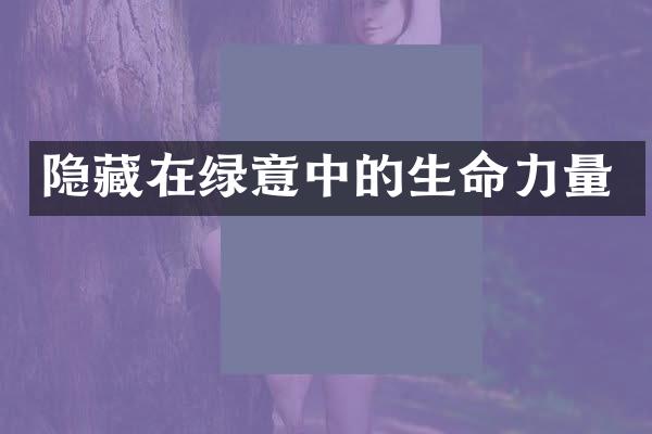 隐藏在绿意中的生命力量