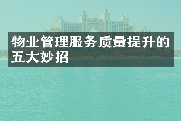 物业管理服务质量提升的五大妙招
