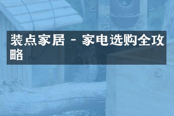 装点家居 - 家电选购全攻略