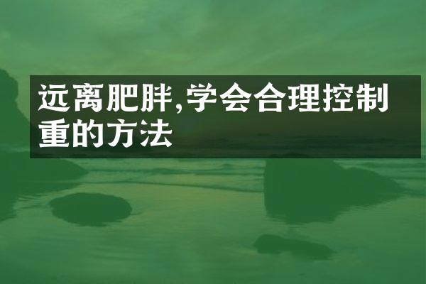远离肥胖,学会合理控制体重的方法