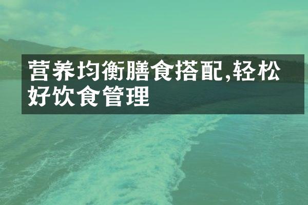 营养均衡膳食搭配,轻松做好饮食管理