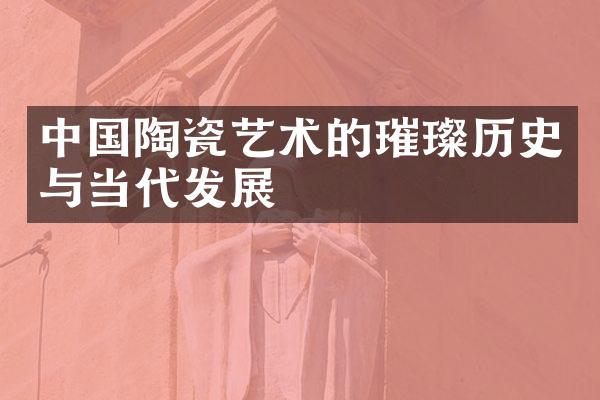中国陶瓷艺术的璀璨历史与当代发展