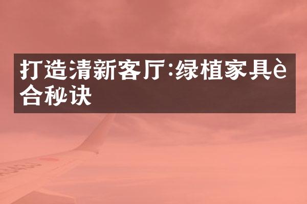 打造清新客厅:绿植家具融合秘诀