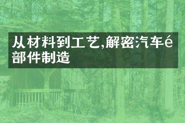 从材料到工艺,解密汽车零部件制造