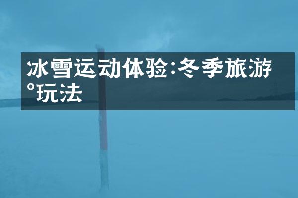 冰雪运动体验:冬季旅游新玩法