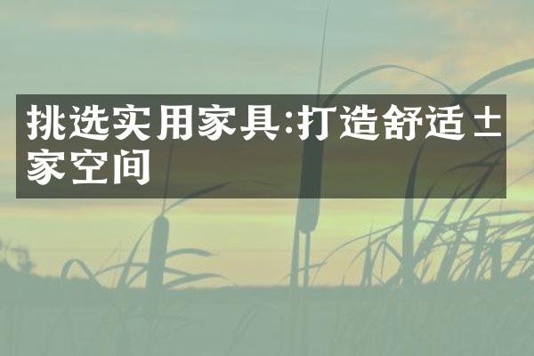 挑选实用家具:打造舒适居家空间
