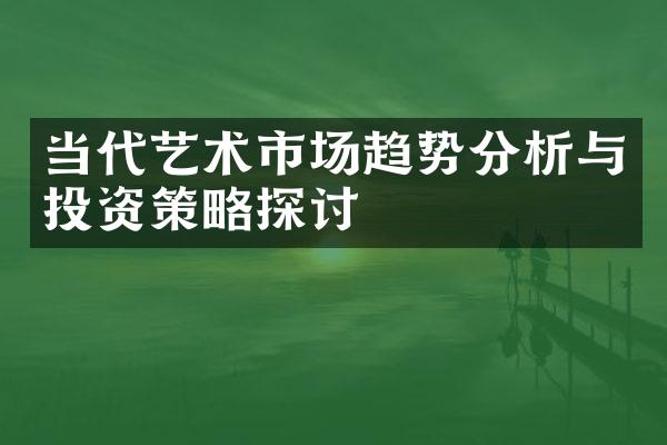当代艺术市场趋势分析与投资策略探讨