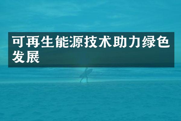 可再生能源技术助力绿色发展