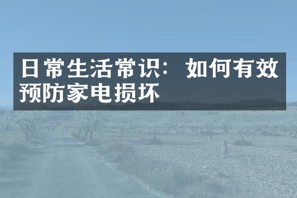 日常生活常识：如何有效预防家电损坏