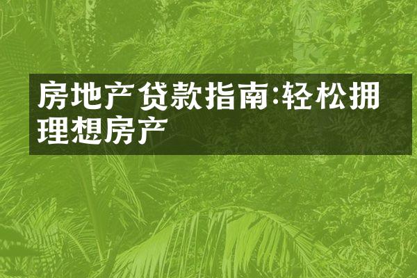 房地产贷款指南:轻松拥有理想房产