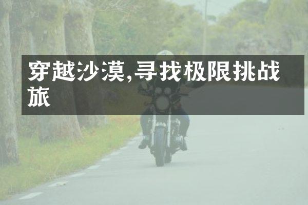 穿越沙漠,寻找极限挑战之旅