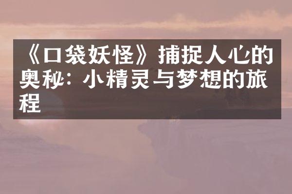 《口袋妖怪》捕捉人心的奥秘: 小精灵与梦想的旅程