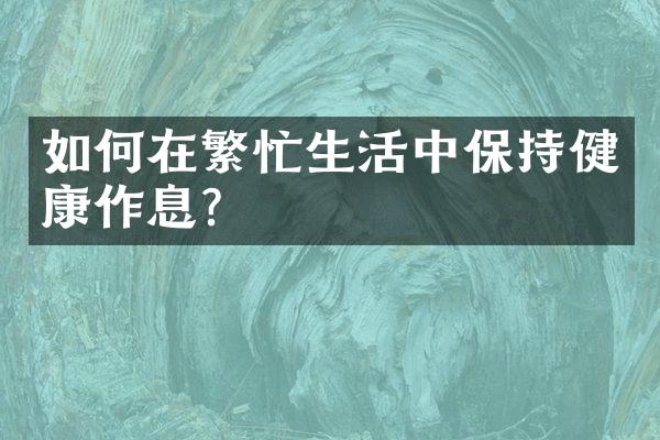 如何在繁忙生活中保持健康作息?