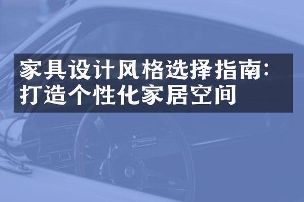家具设计风格选择指南：打造个性化家居空间