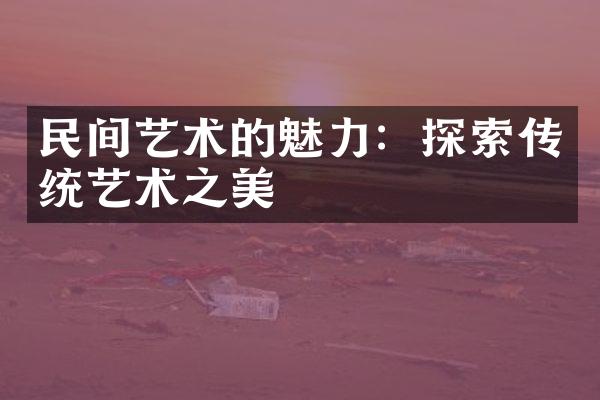 民间艺术的魅力：探索传统艺术之美