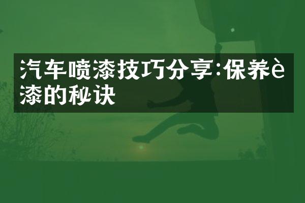 汽车喷漆技巧分享:保养车漆的秘诀