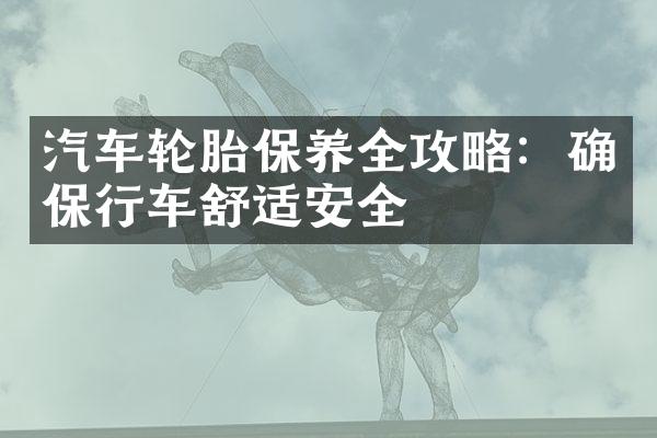 汽车轮胎保养全攻略：确保行车舒适安全