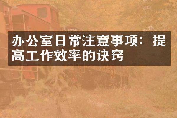 办公室日常注意事项：提高工作效率的诀窍