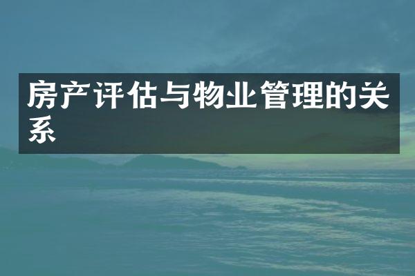 房产评估与物业管理的关系