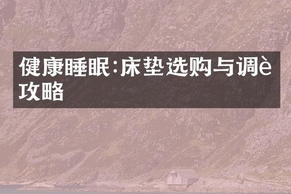 健康睡眠:床垫选购与调节攻略