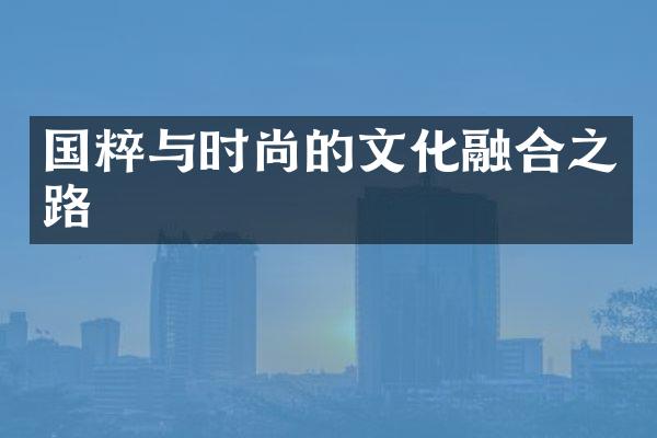 国粹与时尚的文化融合之路