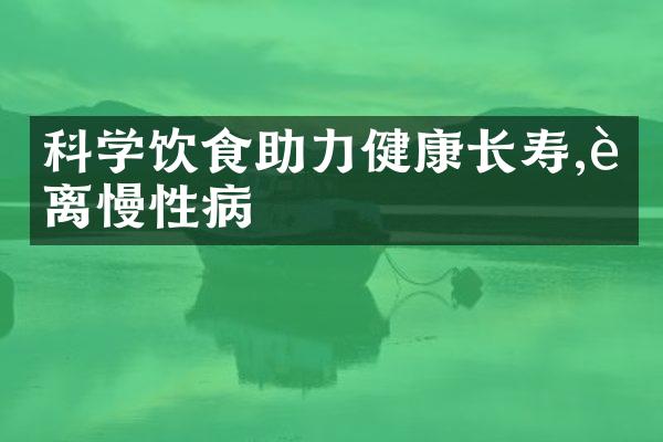 科学饮食助力健康长寿,远离慢性病