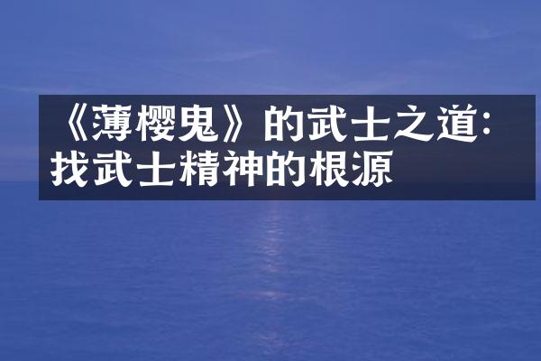《薄樱鬼》的武士之道:寻找武士精神的根源