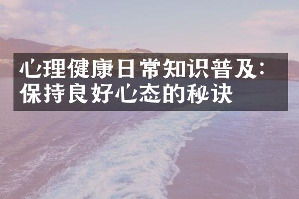 心理健康日常知识普及：保持良好心态的秘诀