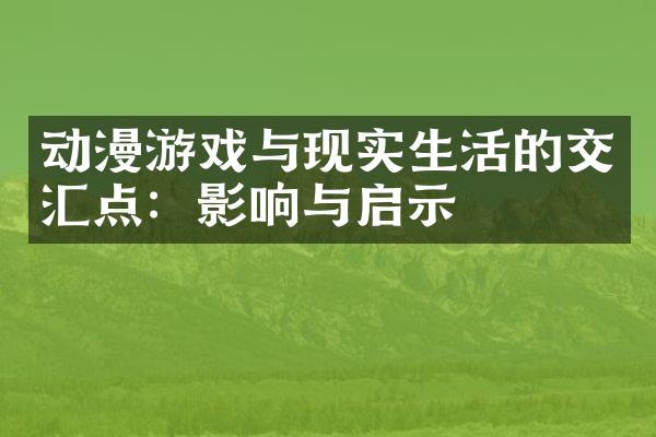 动漫游戏与现实生活的交汇点：影响与启示