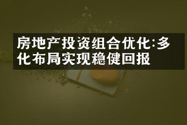 房地产投资组合优化:多元化布局实现稳健回报