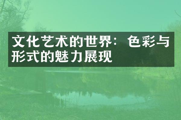 文化艺术的世界：色彩与形式的魅力展现