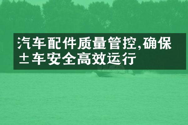 汽车配件质量管控,确保爱车安全高效运行