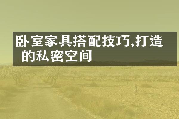 卧室家具搭配技巧,打造你的私密空间