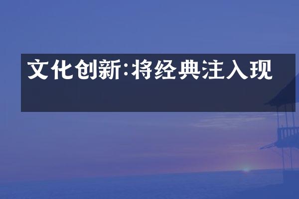 文化创新:将经典注入现代
