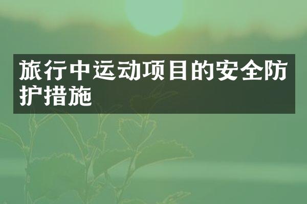 旅行中运动项目的安全防护措施