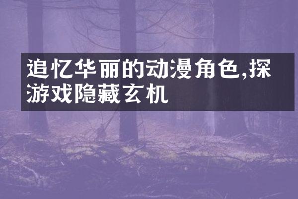 追忆华丽的动漫角色,探索游戏隐藏玄机