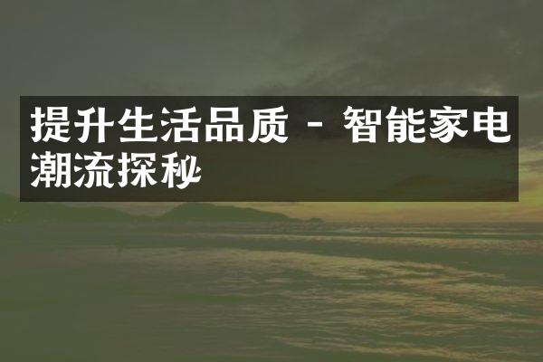 提升生活品质 - 智能家电潮流探秘