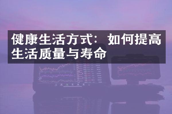 健康生活方式：如何提高生活质量与寿命