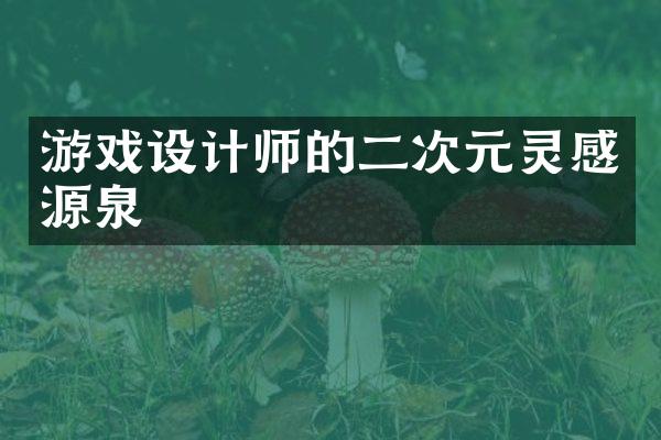游戏设计师的二次元灵感源泉